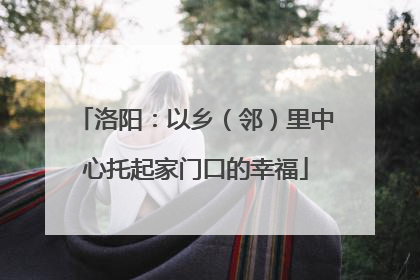 洛阳：以乡（邻）里中心托起家门口的幸福