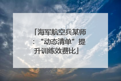 海军航空兵某师：“动态清单”提升训练效费比