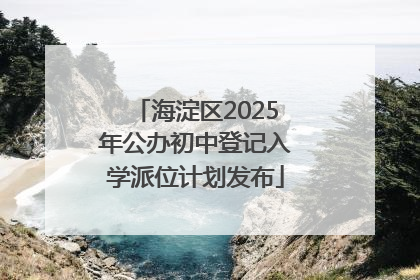 海淀区2025年公办初中登记入学派位计划发布