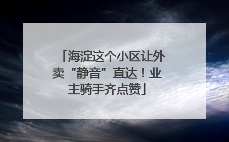 海淀这个小区让外卖“静音”直达！业主骑手齐点赞