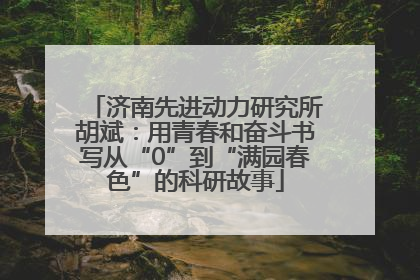 济南先进动力研究所胡斌：用青春和奋斗书写从“0”到“满园春色”的科研故事