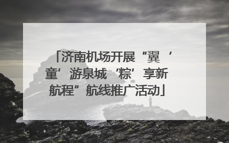 济南机场开展“翼‘童’游泉城‘粽’享新航程”航线推广活动