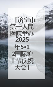 济宁市第一人民医院举办2025年5•12国际护士节庆祝大会