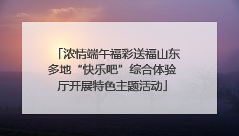 浓情端午福彩送福山东多地“快乐吧”综合体验厅开展特色主题活动