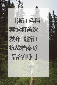 浙江省档案馆将首次发布《浙江抗战档案珍品名单》