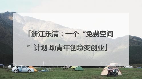 浙江乐清：一个“免费空间”计划 助青年创意变创业