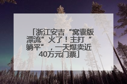 浙江安吉“窝囊版漂流”火了！主打“躺平”，一天爆卖近40万元门票