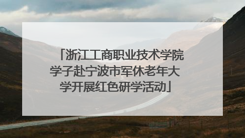 浙江工商职业技术学院学子赴宁波市军休老年大学开展红色研学活动