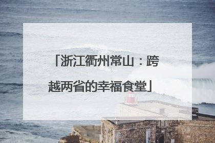 浙江衢州常山：跨越两省的幸福食堂