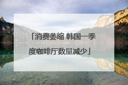 消费萎缩 韩国一季度咖啡厅数量减少