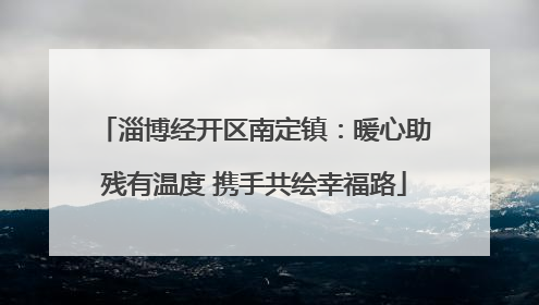 淄博经开区南定镇：暖心助残有温度 携手共绘幸福路