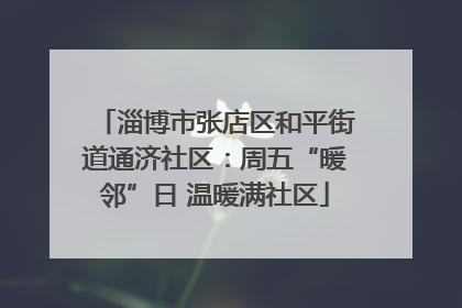 淄博市张店区和平街道通济社区：周五“暖邻”日 温暖满社区