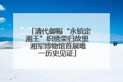 清代御赐“永镇定湘王”织绣荣归故里 湘军博物馆首展唯一历史见证