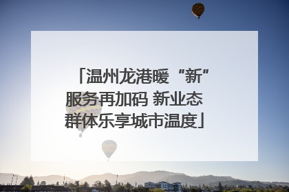 温州龙港暖“新”服务再加码 新业态群体乐享城市温度