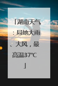 湖南天气：局地大雨、大风，最高温37℃