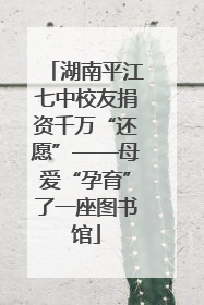 湖南平江七中校友捐资千万“还愿”——母爱“孕育”了一座图书馆
