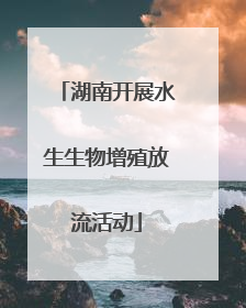 湖南开展水生生物增殖放流活动