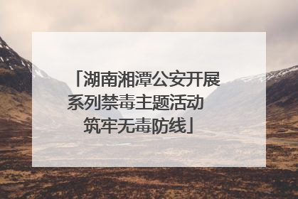 湖南湘潭公安开展系列禁毒主题活动 筑牢无毒防线