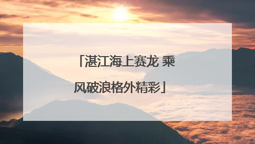 湛江海上赛龙 乘风破浪格外精彩