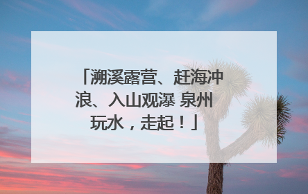 溯溪露营、赶海冲浪、入山观瀑 泉州玩水，走起！
