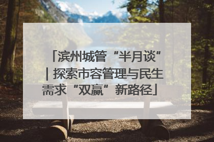 滨州城管“半月谈”｜探索市容管理与民生需求“双赢”新路径