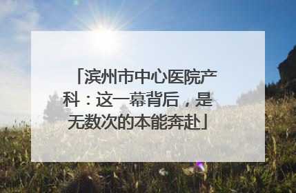 滨州市中心医院产科：这一幕背后，是无数次的本能奔赴