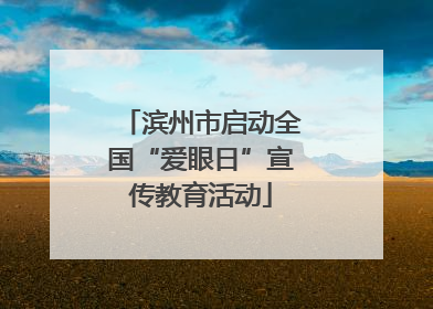 滨州市启动全国“爱眼日”宣传教育活动