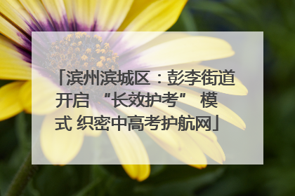 滨州滨城区：彭李街道开启 “长效护考” 模式 织密中高考护航网