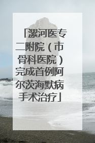 漯河医专二附院（市骨科医院）完成首例阿尔茨海默病手术治疗