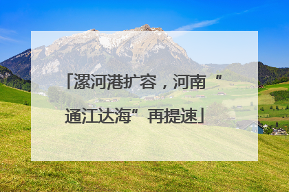 漯河港扩容，河南“通江达海”再提速