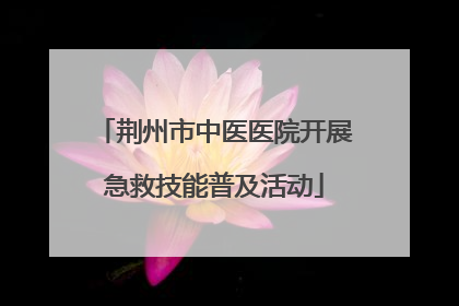 荆州市中医医院开展急救技能普及活动