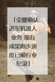 荣耀确认进军机器人业务 现有成果跑步速度已破行业纪录