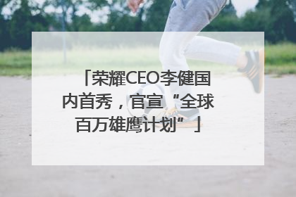 荣耀CEO李健国内首秀，官宣“全球百万雄鹰计划”