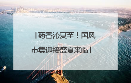 药香沁夏至！国风市集迎接盛夏来临