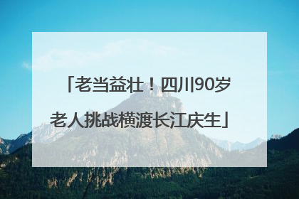 老当益壮！四川90岁老人挑战横渡长江庆生