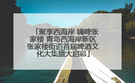 聚享西海岸 嗨啤张家楼 青岛西海岸新区张家楼街道首届啤酒文化大集盛大启幕
