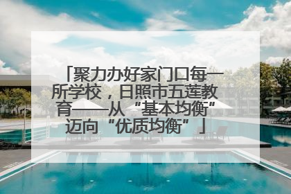 聚力办好家门口每一所学校，日照市五莲教育——从“基本均衡”迈向“优质均衡”