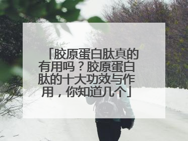 胶原蛋白肽真的有用吗？胶原蛋白肽的十大功效与作用，你知道几个