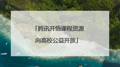 腾讯开悟课程资源向高校公益开放