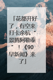 花都开好了，有空来打卡余杭“景腾阿勒泰”！《90早新闻》来了