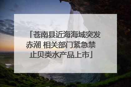 苍南县近海海域突发赤潮 相关部门紧急禁止贝类水产品上市