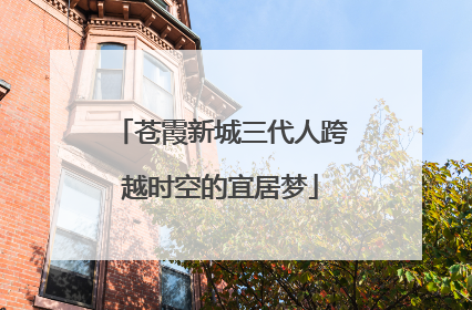 苍霞新城三代人跨越时空的宜居梦