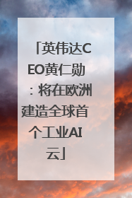 英伟达CEO黄仁勋：将在欧洲建造全球首个工业AI云