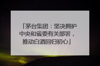 茅台集团：坚决拥护中央和省委有关部署，推动白酒回归初心