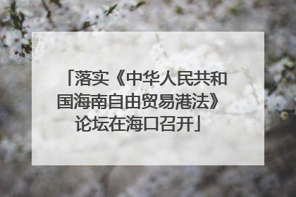落实《中华人民共和国海南自由贸易港法》论坛在海口召开