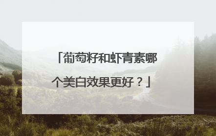 葡萄籽和虾青素哪个美白效果更好？