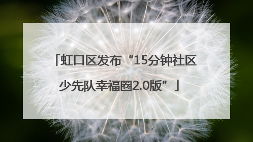 虹口区发布“15分钟社区少先队幸福圈2.0版”