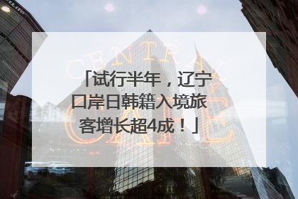 试行半年，辽宁口岸日韩籍入境旅客增长超4成！