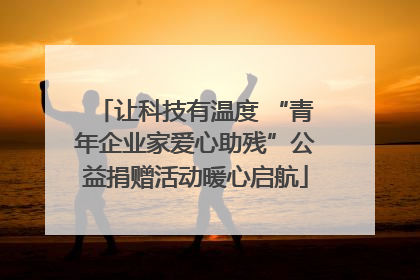 让科技有温度 “青年企业家爱心助残”公益捐赠活动暖心启航
