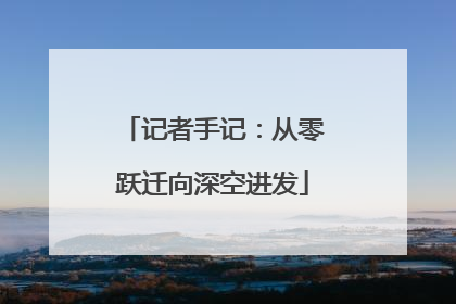 记者手记：从零跃迁向深空进发